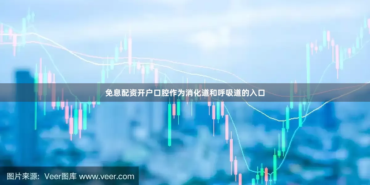 免息配资开户口腔作为消化道和呼吸道的入口