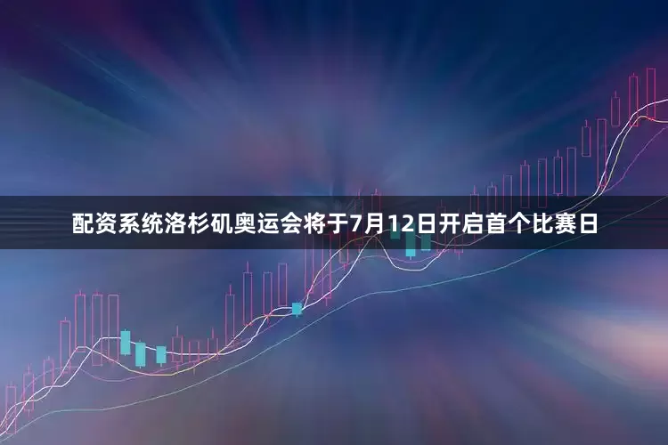配资系统洛杉矶奥运会将于7月12日开启首个比赛日