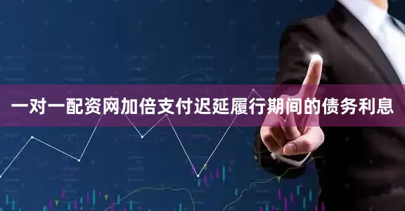 一对一配资网加倍支付迟延履行期间的债务利息