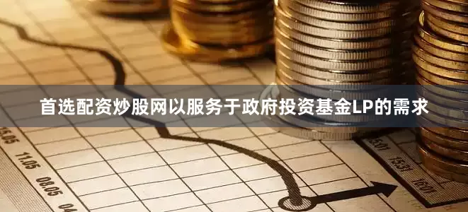 首选配资炒股网以服务于政府投资基金LP的需求