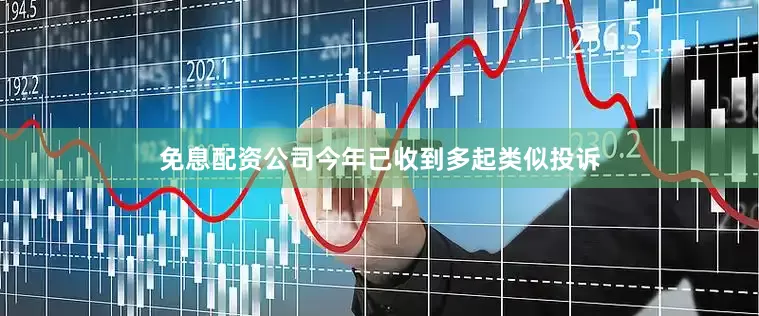 免息配资公司今年已收到多起类似投诉