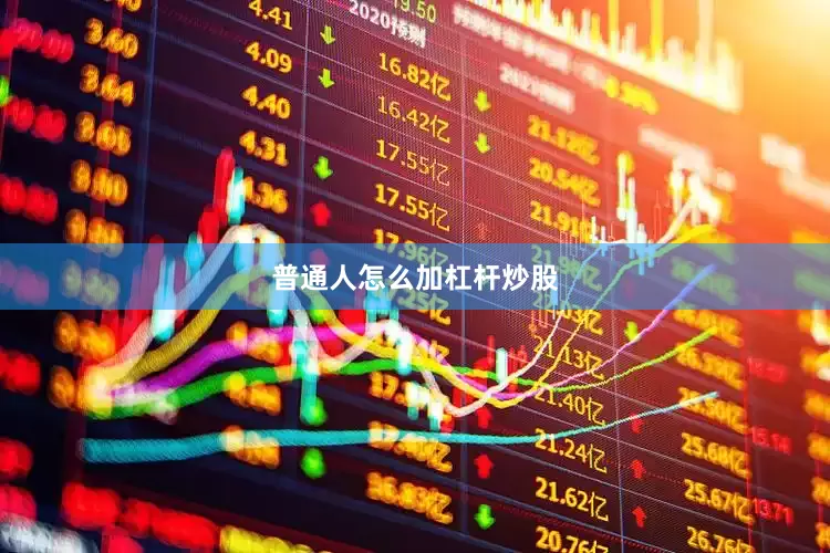 普通人怎么加杠杆炒股