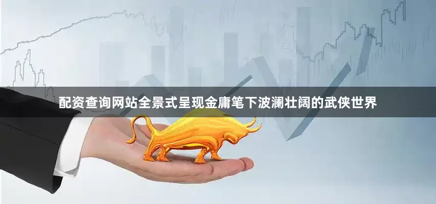 配资查询网站全景式呈现金庸笔下波澜壮阔的武侠世界