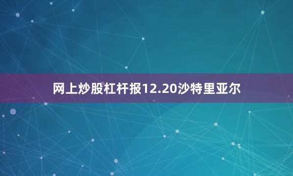 网上炒股杠杆报12.20沙特里亚尔