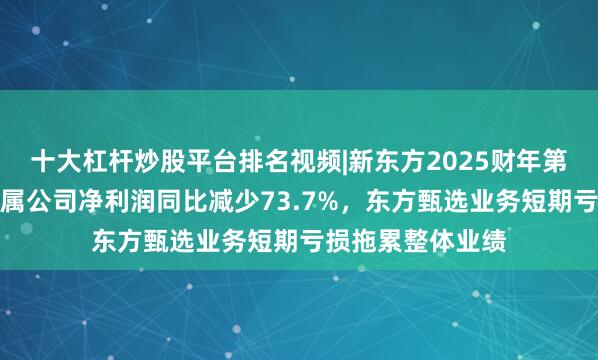 十大杠杆炒股平台排名视频|新东方2025财年第四季度业绩：归属公司净利润同比减少73.7%，东方甄选业务短期亏损拖累整体业绩