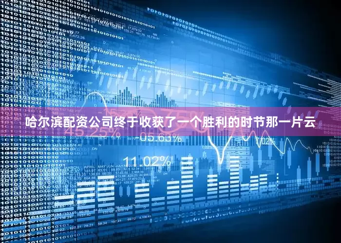 哈尔滨配资公司终于收获了一个胜利的时节那一片云
